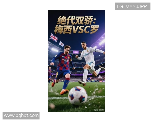 梅西C罗对决再现赛场传奇 谁将继承足坛王者宝座掀起新纪元